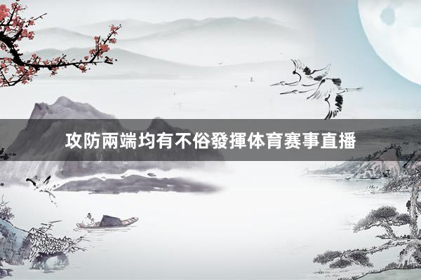 攻防兩端均有不俗發揮体育赛事直播
