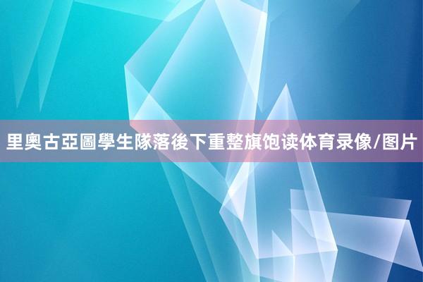 里奧古亞圖學生隊落後下重整旗饱读体育录像/图片