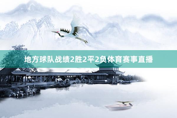 地方球队战绩2胜2平2负体育赛事直播