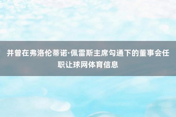 并曾在弗洛伦蒂诺·佩雷斯主席勾通下的董事会任职让球网体育信息