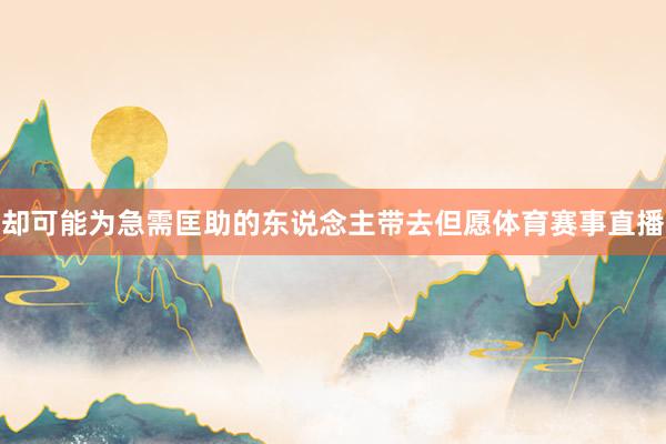 却可能为急需匡助的东说念主带去但愿体育赛事直播
