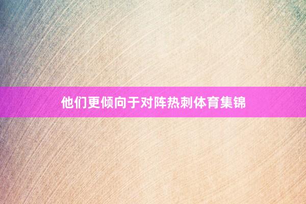 他们更倾向于对阵热刺体育集锦