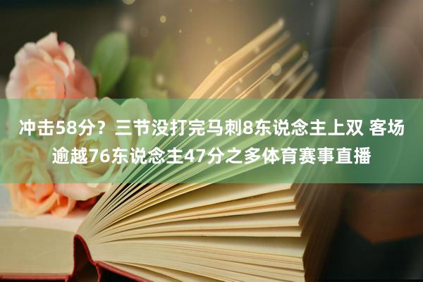 冲击58分？三节没打完马刺8东说念主上双 客场逾越76东说念主47分之多体育赛事直播