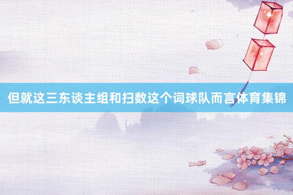 但就这三东谈主组和扫数这个词球队而言体育集锦