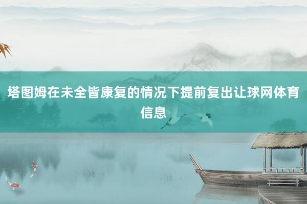 塔图姆在未全皆康复的情况下提前复出让球网体育信息