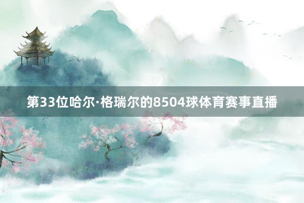 第33位哈尔·格瑞尔的8504球体育赛事直播
