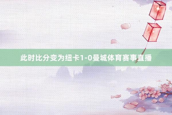 此时比分变为纽卡1-0曼城体育赛事直播