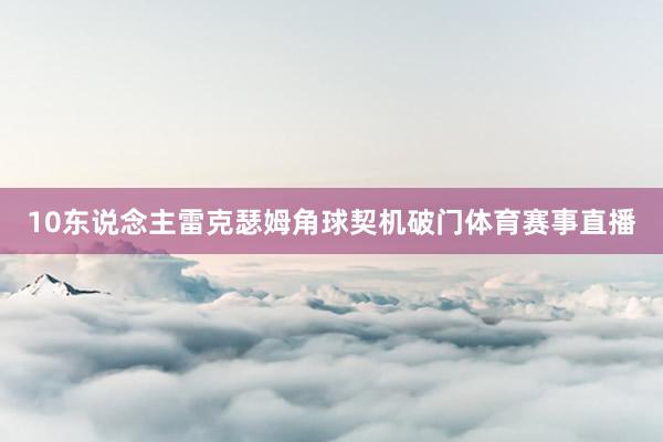 10东说念主雷克瑟姆角球契机破门体育赛事直播