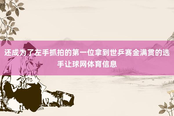 还成为了左手抓拍的第一位拿到世乒赛金满贯的选手让球网体育信息