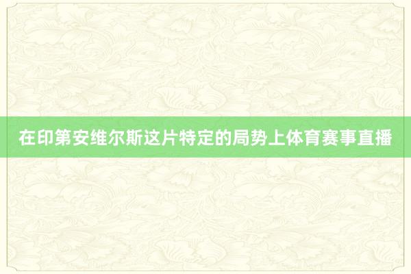 在印第安维尔斯这片特定的局势上体育赛事直播