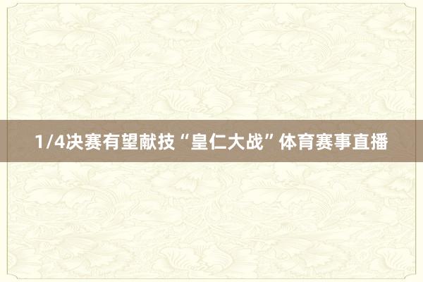 1/4决赛有望献技“皇仁大战”体育赛事直播