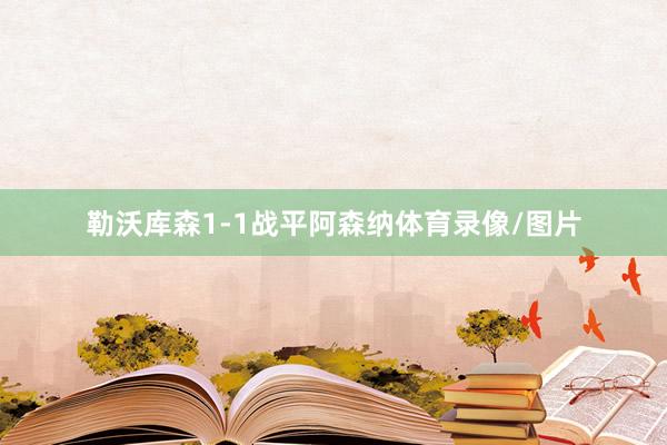 勒沃库森1-1战平阿森纳体育录像/图片
