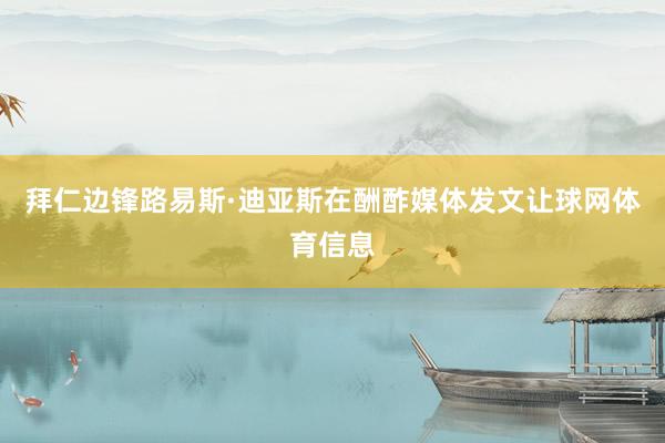 拜仁边锋路易斯·迪亚斯在酬酢媒体发文让球网体育信息