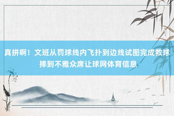真拼啊！文班从罚球线内飞扑到边线试图完成救球 摔到不雅众席让球网体育信息