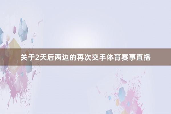 关于2天后两边的再次交手体育赛事直播