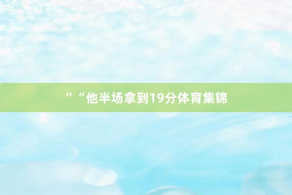 ”“他半场拿到19分体育集锦