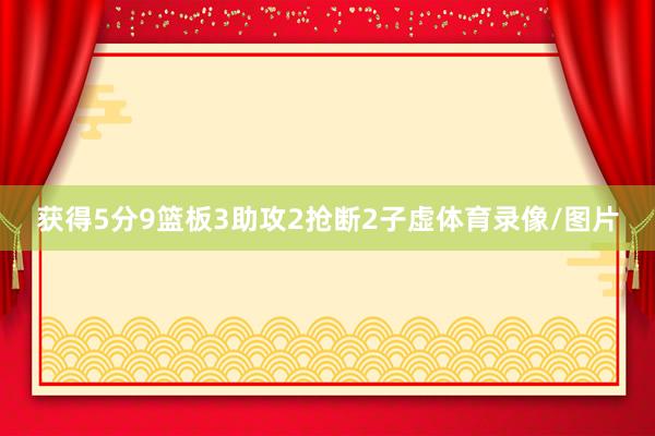 获得5分9篮板3助攻2抢断2子虚体育录像/图片