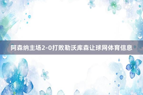 阿森纳主场2-0打败勒沃库森让球网体育信息