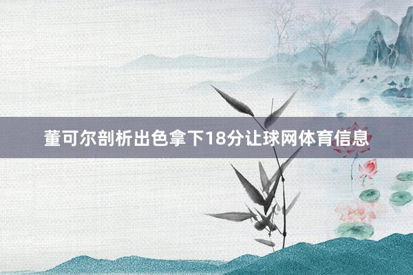 董可尔剖析出色拿下18分让球网体育信息