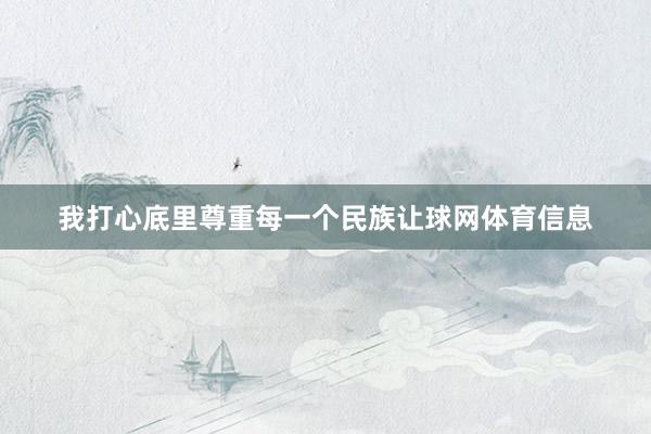 我打心底里尊重每一个民族让球网体育信息