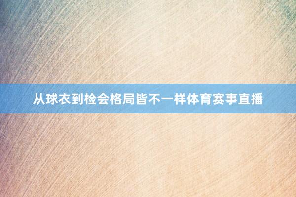 从球衣到检会格局皆不一样体育赛事直播