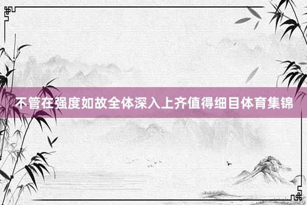 不管在强度如故全体深入上齐值得细目体育集锦
