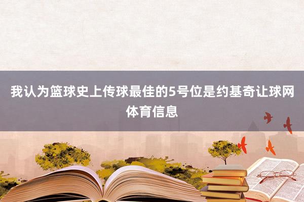 我认为篮球史上传球最佳的5号位是约基奇让球网体育信息
