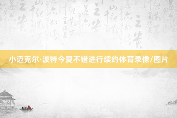 小迈克尔·波特今夏不错进行续约体育录像/图片