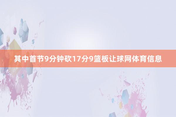 其中首节9分钟砍17分9篮板让球网体育信息