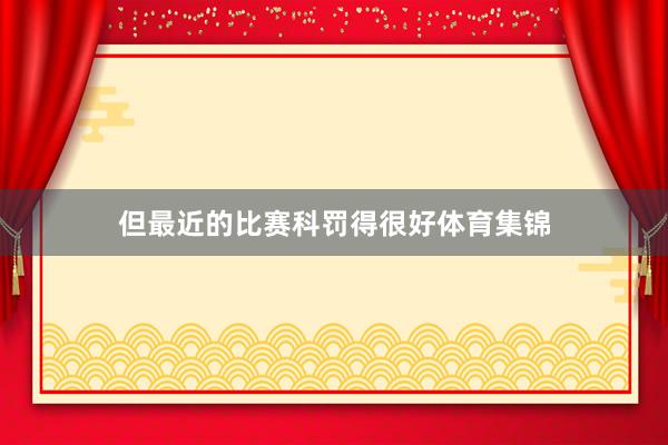 但最近的比赛科罚得很好体育集锦