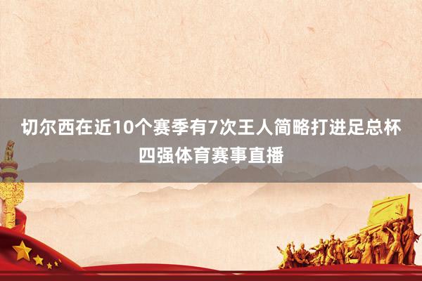切尔西在近10个赛季有7次王人简略打进足总杯四强体育赛事直播
