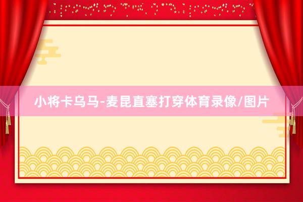 小将卡乌马-麦昆直塞打穿体育录像/图片