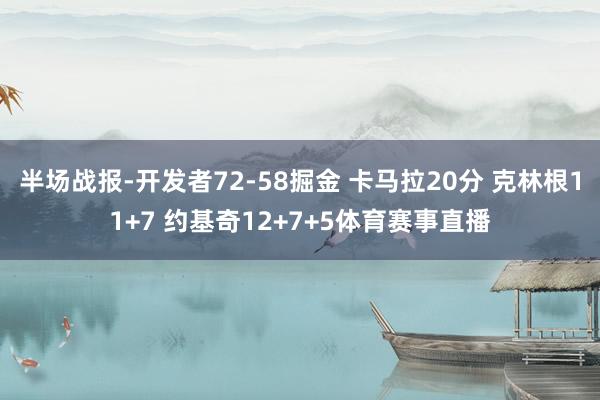 半场战报-开发者72-58掘金 卡马拉20分 克林根11+7 约基奇12+7+5体育赛事直播