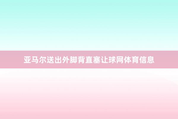 亚马尔送出外脚背直塞让球网体育信息