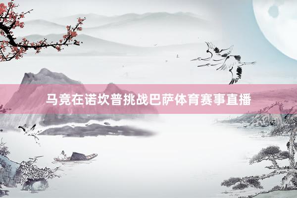 马竞在诺坎普挑战巴萨体育赛事直播