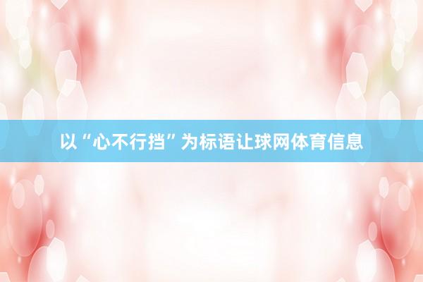 以“心不行挡”为标语让球网体育信息