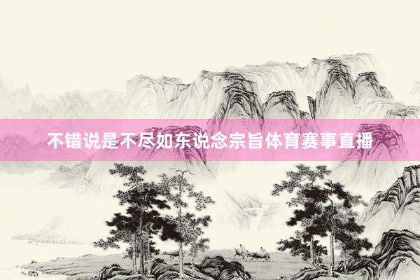 不错说是不尽如东说念宗旨体育赛事直播