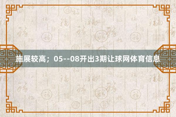 施展较高；05--08开出3期让球网体育信息