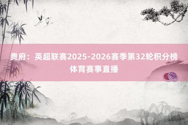 贵府：英超联赛2025-2026赛季第32轮积分榜体育赛事直播