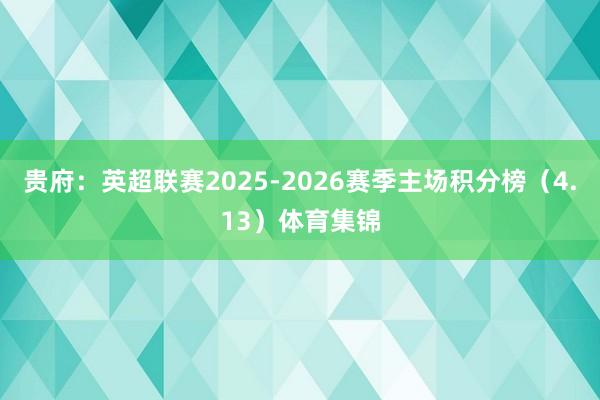 贵府：英超联赛2025-2026赛季主场积分榜（4.13）体育集锦