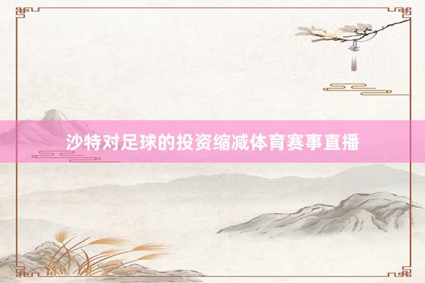 沙特对足球的投资缩减体育赛事直播