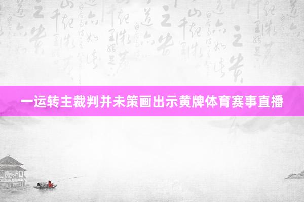 一运转主裁判并未策画出示黄牌体育赛事直播