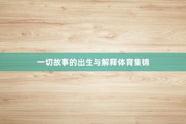 一切故事的出生与解释体育集锦