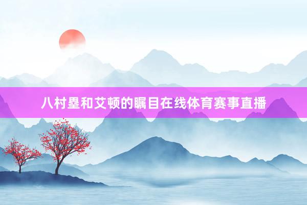 八村塁和艾顿的瞩目在线体育赛事直播