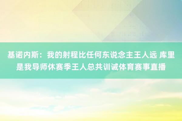 基诺内斯：我的射程比任何东说念主王人远 库里是我导师休赛季王人总共训诫体育赛事直播