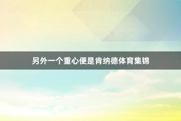 另外一个重心便是肯纳德体育集锦