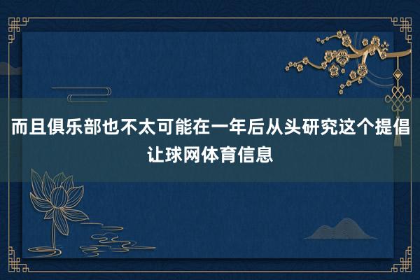 而且俱乐部也不太可能在一年后从头研究这个提倡让球网体育信息