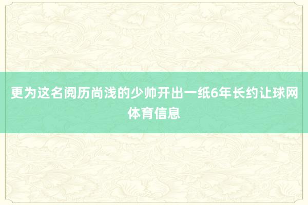更为这名阅历尚浅的少帅开出一纸6年长约让球网体育信息