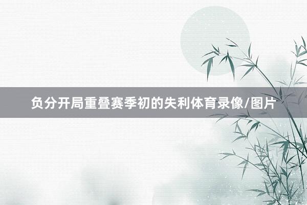 负分开局重叠赛季初的失利体育录像/图片