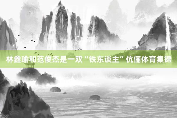 林鑫瑜和范俊杰是一双“铁东谈主”伉俪体育集锦